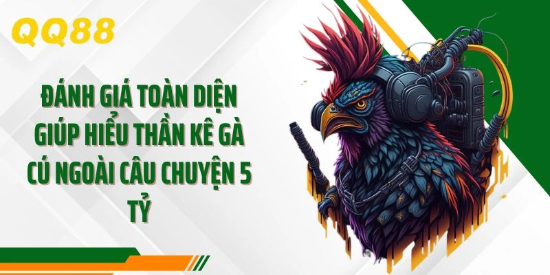 Đánh giá toàn diện giúp hiểu thần kê gà cú ngoài câu chuyện 5 tỷ